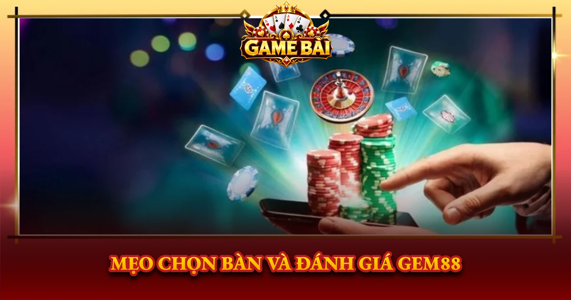 Đánh Giá Gem88 Chi Tiết Cho Dân Chơi Game Bài 4 Mẹo Chọn Bàn Và Đánh Giá Gem88