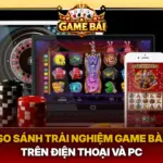So Sanh Trai Nghiem Game Bai Tren Dien Thoai Va Pc Img